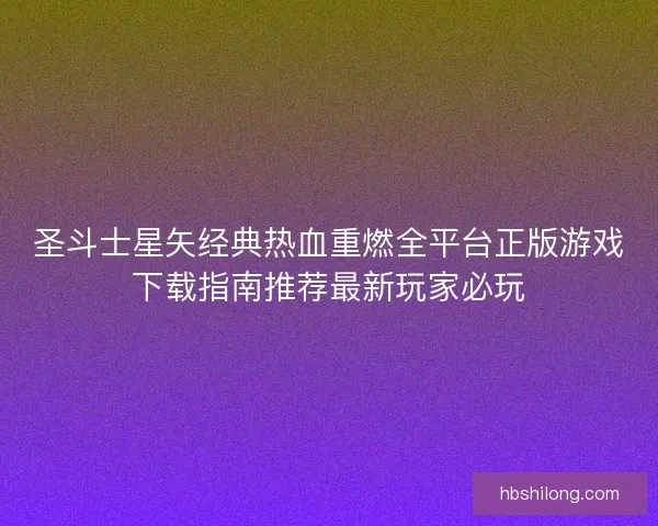 圣斗士星矢经典热血重燃全平台正版游戏下载指南推荐最新玩家必玩