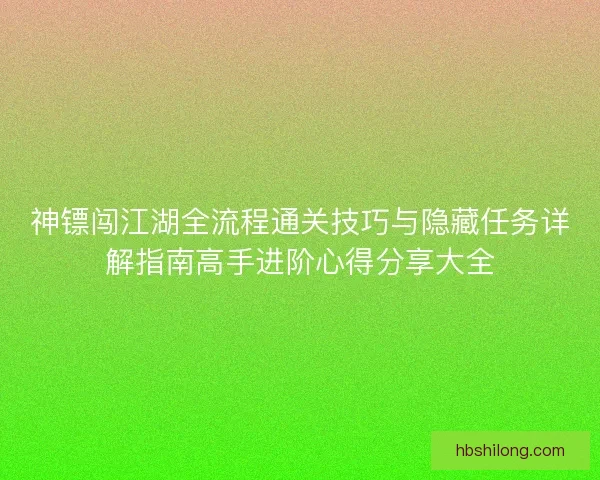 神镖闯江湖全流程通关技巧与隐藏任务详解指南高手进阶心得分享大全 神镖闯江湖全流程通关技巧与隐藏任务详解指南高手进阶心得分享大全