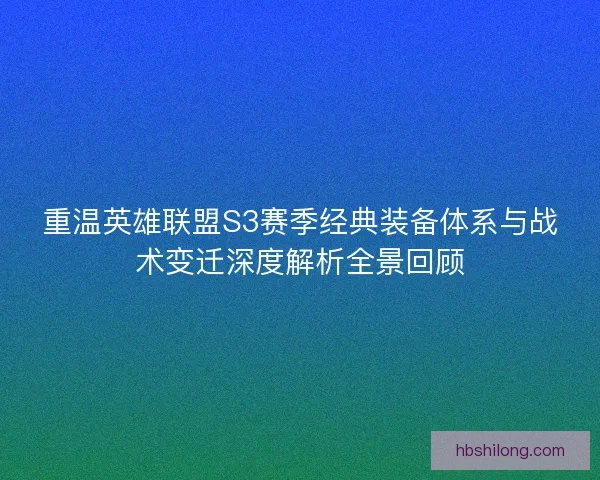 重温英雄联盟S3赛季经典装备体系与战术变迁深度解析全景回顾