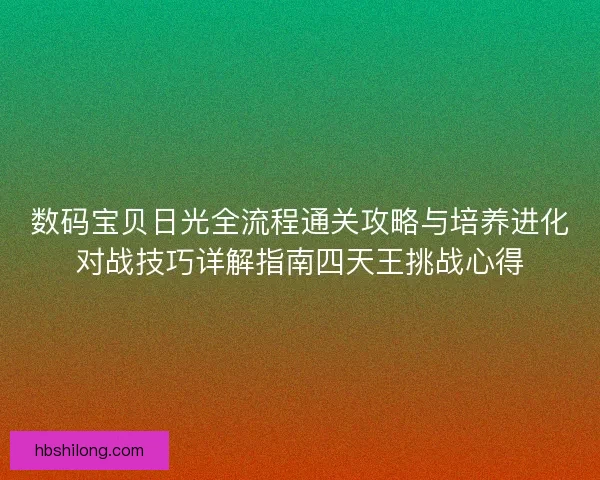 数码宝贝日光全流程通关攻略与培养进化对战技巧详解指南四天王挑战心得