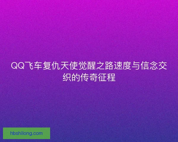 QQ飞车复仇天使觉醒之路速度与信念交织的传奇征程