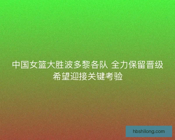 中国女篮大胜波多黎各队 全力保留晋级希望迎接关键考验
