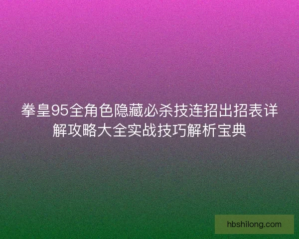 拳皇95全角色隐藏必杀技连招出招表详解攻略大全实战技巧解析宝典