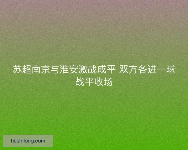 苏超南京与淮安激战成平 双方各进一球战平收场