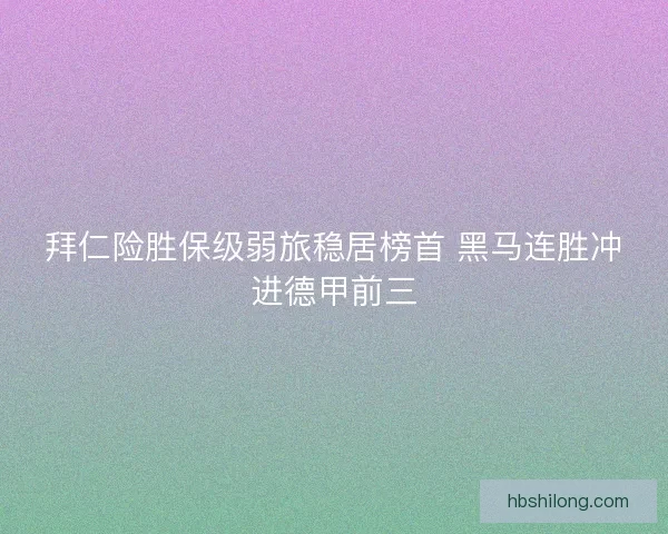 拜仁险胜保级弱旅稳居榜首 黑马连胜冲进德甲前三 拜仁险胜保级弱旅稳居榜首 黑马连胜冲进德甲前三